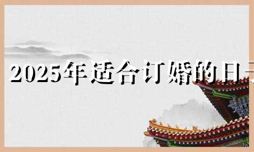 2025年适合订婚的日子 2021年1月25日订婚