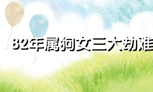 82年属狗女三大劫难 82年属狗女的命运很坎坷
