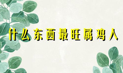 什么东西最旺属鸡人 93年的鸡戴金还是玉