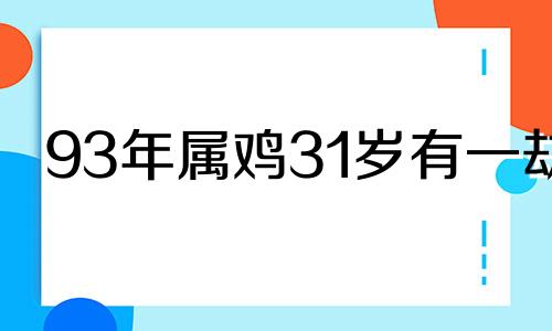 93年属鸡31岁有一劫 几月份的鸡最有福气