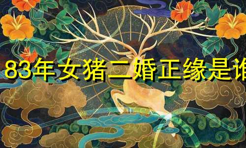 83年女猪二婚正缘是谁 1983年属猪女二婚会幸福吗