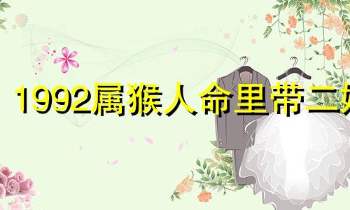 1992属猴人命里带二婚 92年女猴什么首饰最旺财