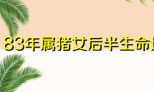 83年属猪女后半生命运 83属猪女人一生命运晚年好不好