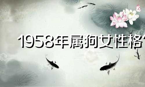 1958年属狗女性格? 1958年属狗人性格