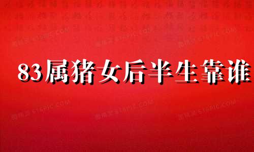 83属猪女后半生靠谁 2021年1983属猪女事业贵人