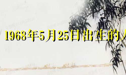 1968年5月25日出生的人 1968年5月25日阳历是多少