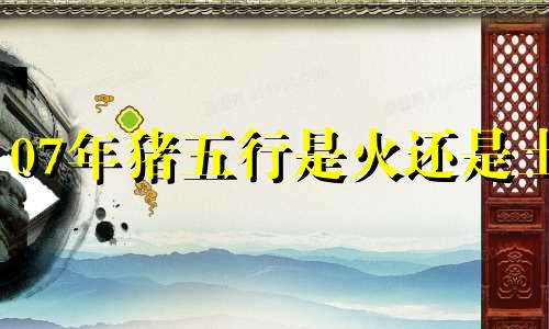 07年猪五行是火还是土 应该买什么材质的文昌塔