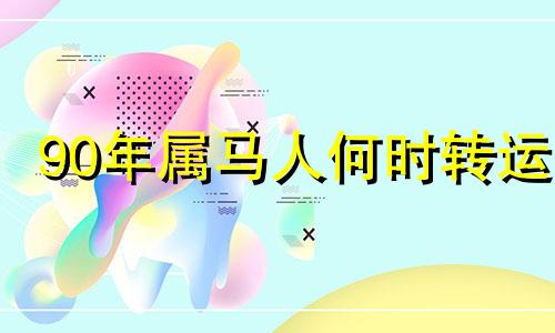 90年属马人何时转运 1990年属马的哪年会转运