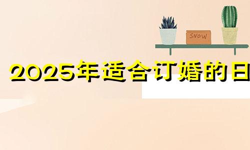 2025年适合订婚的日子 2021年2月订婚日期