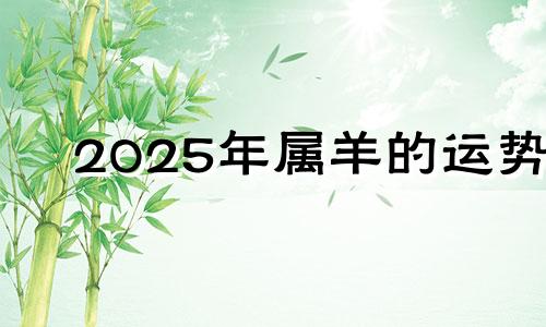 2025年属羊的运势 25年属羊的运势和财运