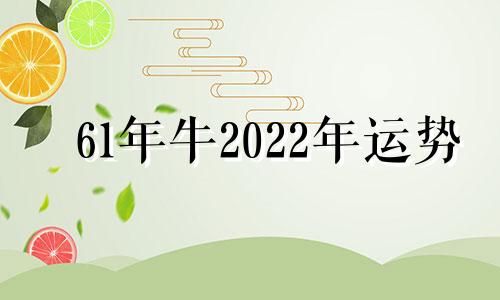 61年牛2022年运势 61年牛人2022年运势如何?