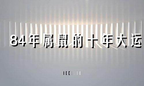 84年属鼠的十年大运 1984年鼠大运年份