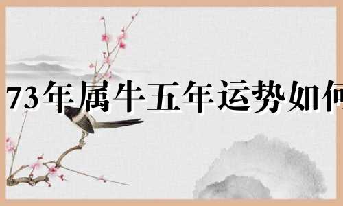 73年属牛五年运势如何 73年属牛人未来五年运势?