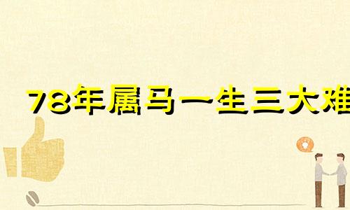 78年属马一生三大难 78年属马运势最旺是哪一年