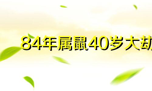84年属鼠40岁大劫 84海中金命与87炉中火