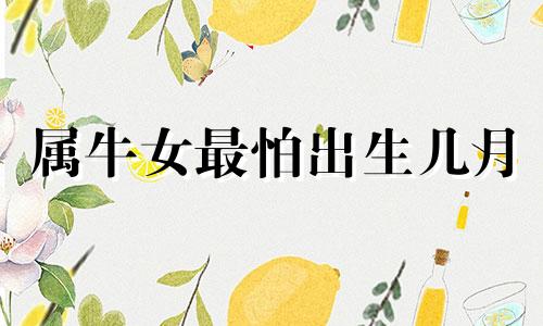 属牛女最怕出生几月 属牛女几月克夫命