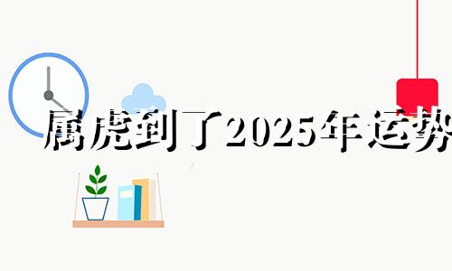 属虎到了2025年运势 2021年属虎不顺