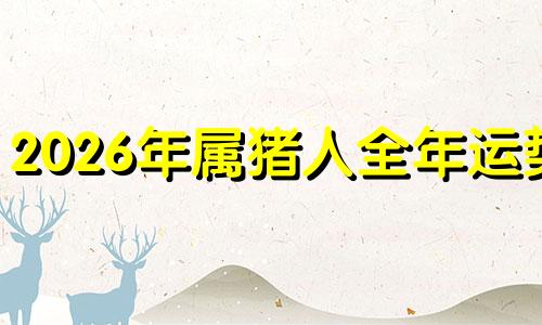 2026年属猪人全年运势? 2026年属猪人全年运势男性