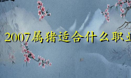 2007属猪适合什么职业 属猪的人适合做什么生意