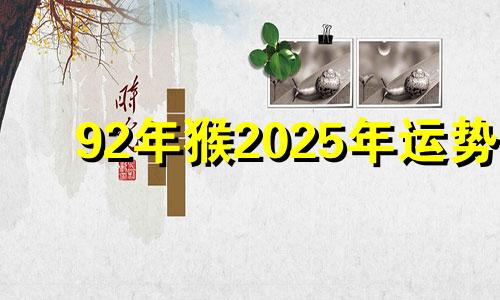 92年猴2025年运势 生肖猴2025年运势及运程