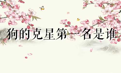 狗的克星第一名是谁 狗的克星第一名是什么