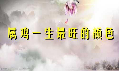 属鸡一生最旺的颜色 属鸡辟邪最厉害的首饰