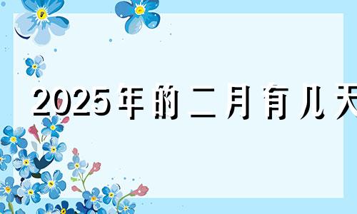 2025年的二月有几天 2025年2月是多少天