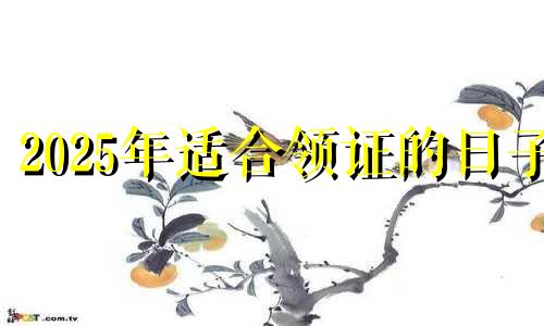 2025年适合领证的日子 2025年几月结婚最好的时间