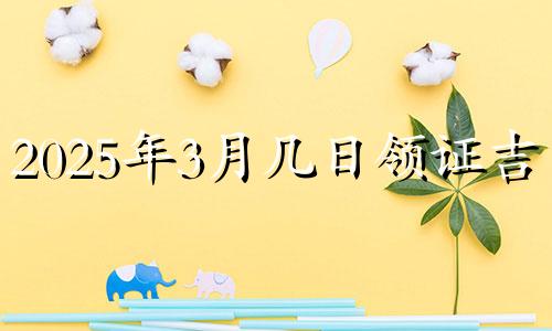 2025年3月几日领证吉日 2025年适合领证的日子