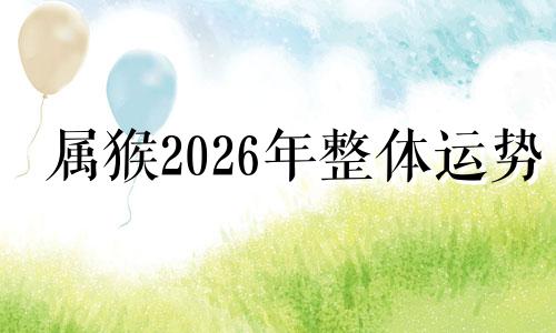 属猴2026年整体运势 属猴人202o年运势