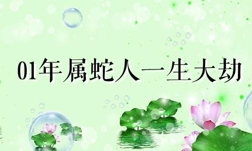 01年属蛇人一生大劫 属蛇人一生大劫是什么
