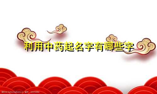 利用中药起名字有哪些字