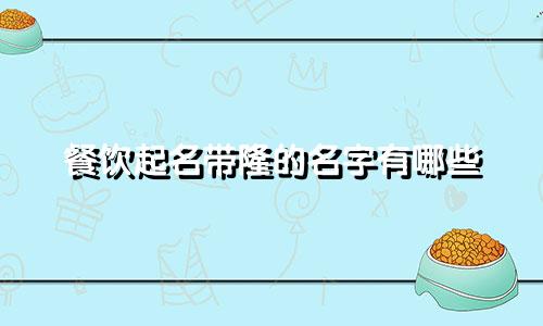餐饮起名带隆的名字有哪些