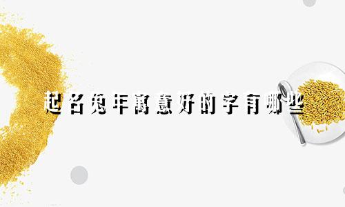 起名兔年寓意好的字有哪些