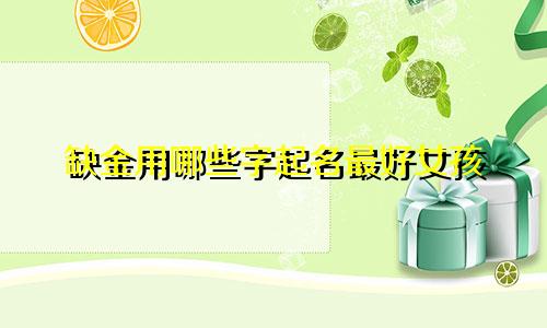 缺金用哪些字起名最好女孩