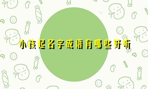 小孩起名字成语有哪些好听