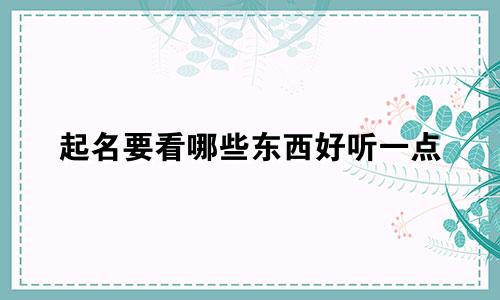 起名要看哪些东西好听一点