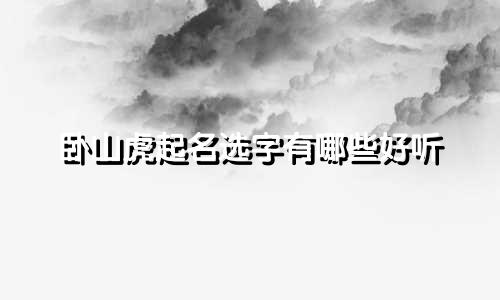 卧山虎起名选字有哪些好听