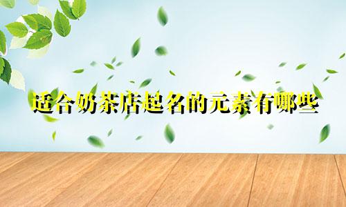 适合奶茶店起名的元素有哪些