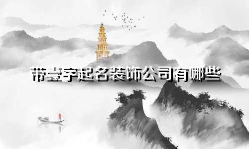 带壹字起名装饰公司有哪些
