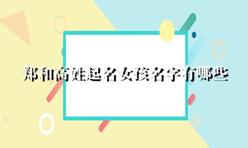 郑和高姓起名女孩名字有哪些