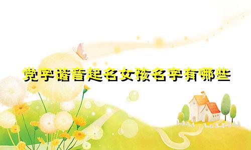 党字谐音起名女孩名字有哪些