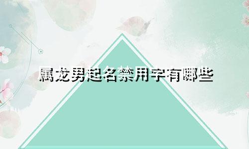 属龙男起名禁用字有哪些