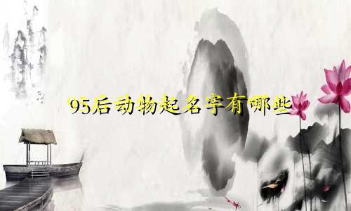 95后动物起名字有哪些