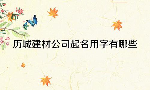 历城建材公司起名用字有哪些