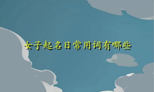 女子起名日常用词有哪些