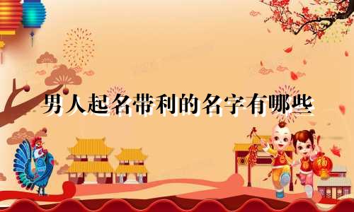 男人起名带利的名字有哪些