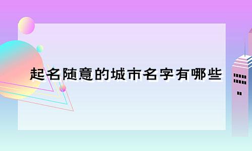 起名随意的城市名字有哪些
