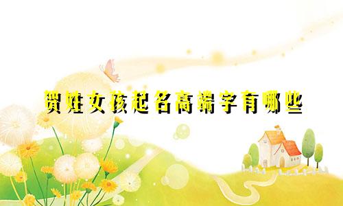 贺姓女孩起名高端字有哪些