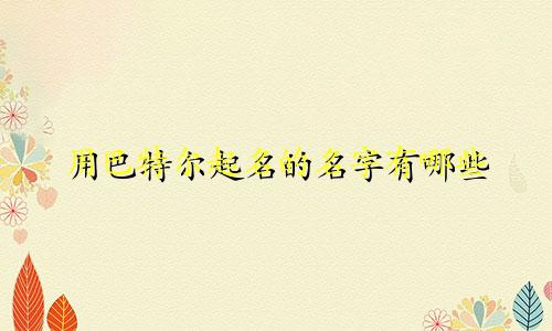 用巴特尔起名的名字有哪些